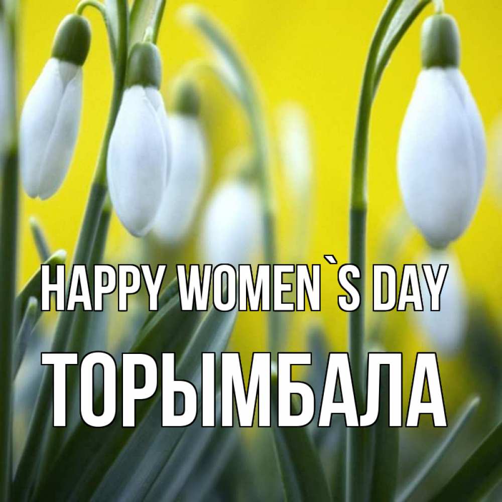 Greetings card с именем, ТОРЫМБАЛА happy women`s day весенние цветы Greetings with text for free download 